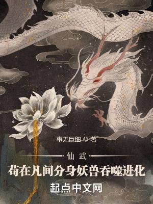 仙武:苟在凡间分身妖兽吞噬进化