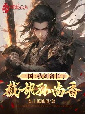 三国:被刘备赶走,我截胡孙尚香