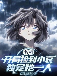 名柯:开局捡到小哀,独宠她一人