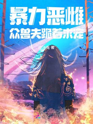 暴力恶雌,众兽夫跪着求宠